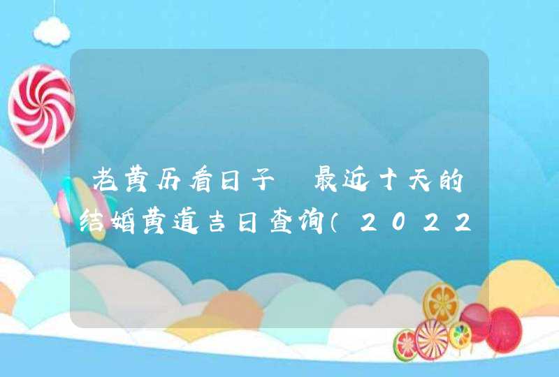 老黄历看日子 最近十天的结婚黄道吉日查询（2022年8月20号更新）